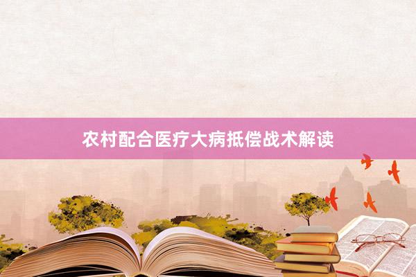 农村配合医疗大病抵偿战术解读